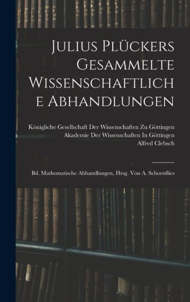 Julius Plückers Gesammelte Wissenschaftliche Abhandlungen: Bd. Mathematische Abhandlungen, Hrsg. Von A. Schoenflies (German Edition) - 9781017993677