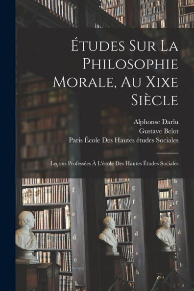 Études Sur La Philosophie Morale, Au Xixe Siècle: Leçons Professées À L'École Des Hautes Études Sociales (French Edition) - 9781017994292