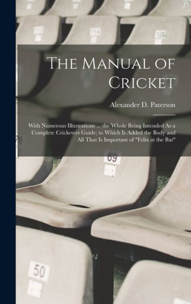 The Manual Of Cricket: With Numerous Illustrations ... The Whole Being Intended As A Complete Cricketers Guide; To Which Is Added The Body And All That Is Important Of "Felix At The Bat" - 9781017994865