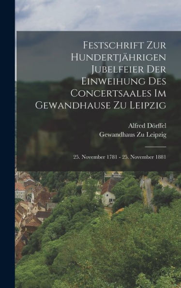 Festschrift Zur Hundertjährigen Jubelfeier Der Einweihung Des Concertsaales Im Gewandhause Zu Leipzig; 25. November 1781 - 25. November 1881 (German Edition) - 9781017994964