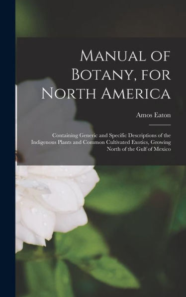 Manual Of Botany, For North America: Containing Generic And Specific Descriptions Of The Indigenous Plants And Common Cultivated Exotics, Growing North Of The Gulf Of Mexico - 9781017995145