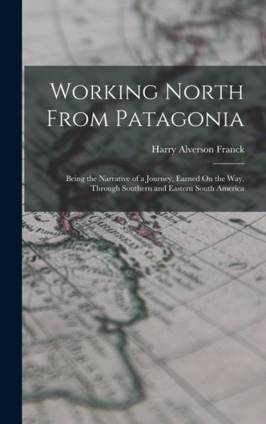 Working North From Patagonia: Being The Narrative Of A Journey, Earned On The Way, Through Southern And Eastern South America - 9781017995572