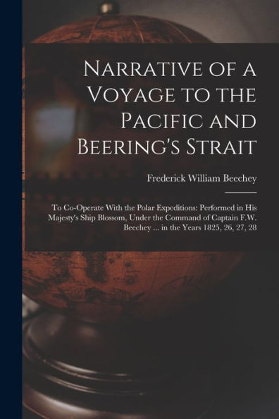 Narrative Of A Voyage To The Pacific And Beering's Strait: To Co-Operate With The Polar Expeditions: Performed In His Majesty's Ship Blossom, Under ... Beechey ... In The Years 1825, 26, 27, 28 - 9781017996296