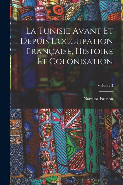 La Tunisie Avant Et Depuis L'Occupation Française, Histoire Et Colonisation; Volume 2 (French Edition) - 9781017996388
