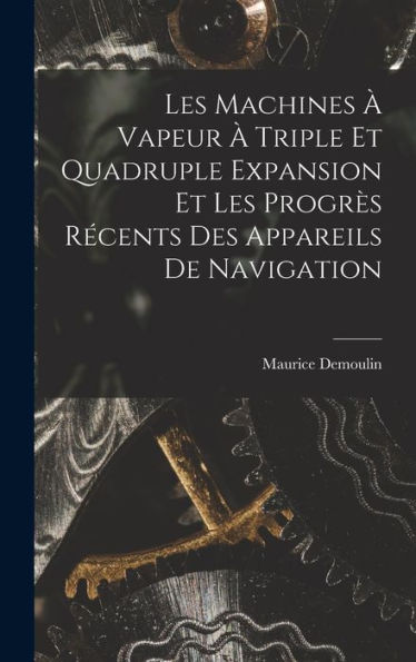 Les Machines À Vapeur À Triple Et Quadruple Expansion Et Les Progrès Récents Des Appareils De Navigation (French Edition) - 9781017997040