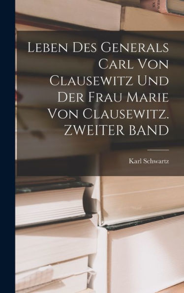 Leben Des Generals Carl Von Clausewitz Und Der Frau Marie Von Clausewitz. Zweiter Band (German Edition) - 9781017997316