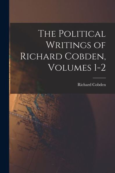 The Political Writings Of Richard Cobden, Volumes 1-2 - 9781017998214