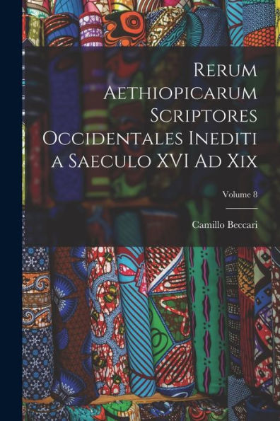Rerum Aethiopicarum Scriptores Occidentales Inediti A Saeculo Xvi Ad Xix; Volume 8 (Latin Edition) - 9781017998306