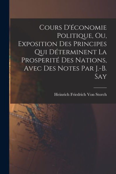Cours D'Économie Politique, Ou, Exposition Des Principes Qui Déterminent La Prosperité Des Nations, Avec Des Notes Par J.-B. Say (French Edition) - 9781017998559