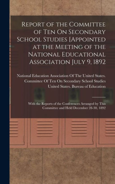 Report Of The Committee Of Ten On Secondary School Studies [Appointed At The Meeting Of The National Educational Association July 9, 1892: With The ... This Committee And Held December 28-30, 1892 - 9781017998887