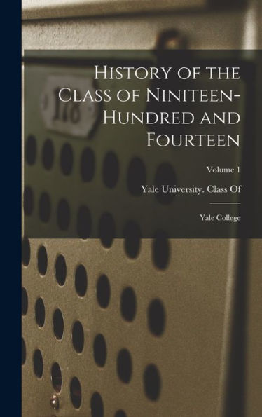 History Of The Class Of Niniteen-Hundred And Fourteen: Yale College; Volume 1 - 9781017999327