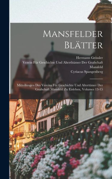 Mansfelder Blätter: Mitteilungen Des Vereins Für Geschichte Und Altertümer Der Grafschaft Mansfeld Zu Eisleben, Volumes 13-15 (German Edition)