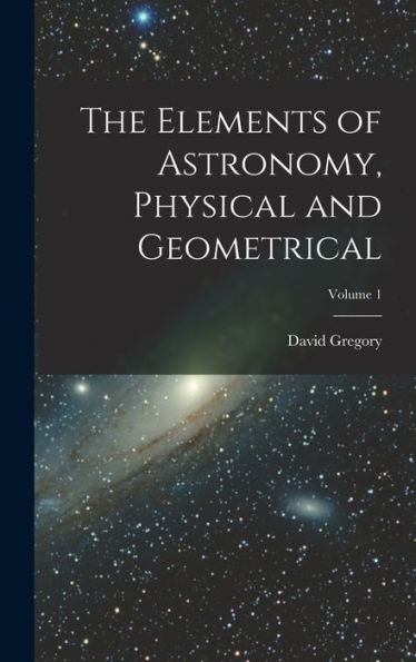 The Elements Of Astronomy, Physical And Geometrical; Volume 1 - 9781017999754
