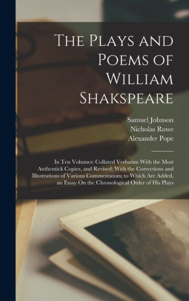The Plays And Poems Of William Shakspeare: In Ten Volumes: Collated Verbatim With The Most Authentick Copies, And Revised; With The Corrections And ... Essay On The Chronological Order Of His Plays