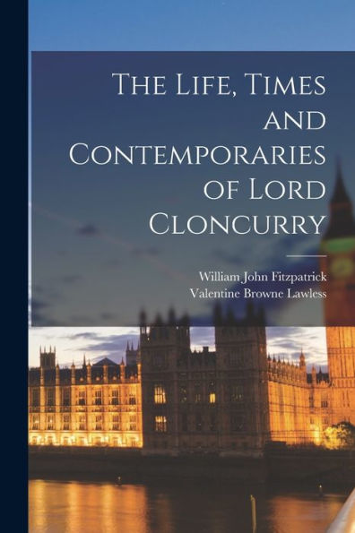 The Life, Times And Contemporaries Of Lord Cloncurry - 9781018002736