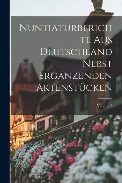 Nuntiaturberichte Aus Deutschland Nebst Ergänzenden Aktenstücken; Volume 7 (German Edition) - 9781018003504