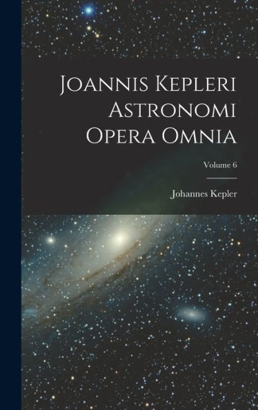 Joannis Kepleri Astronomi Opera Omnia; Volume 6 (Latin Edition)