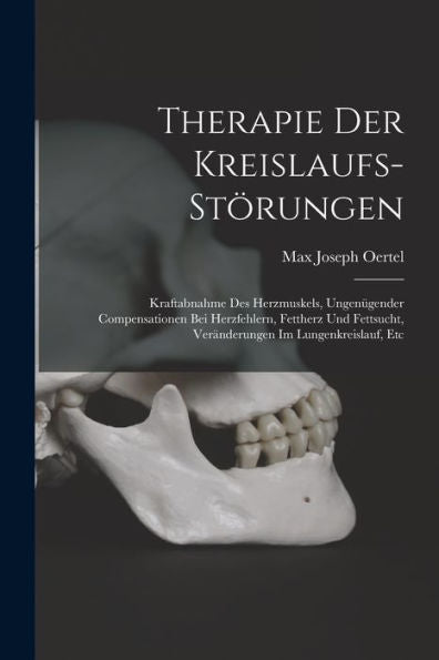 Therapie Der Kreislaufs-Störungen: Kraftabnahme Des Herzmuskels, Ungenügender Compensationen Bei Herzfehlern, Fettherz Und Fettsucht, Veränderungen Im Lungenkreislauf, Etc (German Edition) - 9781018003924