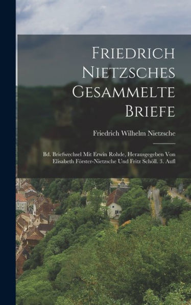 Friedrich Nietzsches Gesammelte Briefe: Bd. Briefwechsel Mit Erwin Rohde, Herausgegeben Von Elisabeth Förster-Nietzsche Und Fritz Schöll. 3. Aufl (German Edition)