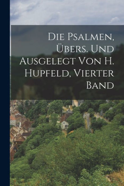 Die Psalmen, Übers. Und Ausgelegt Von H. Hupfeld, Vierter Band (German Edition) - 9781018004259