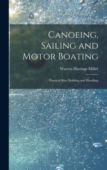 Canoeing, Sailing And Motor Boating: Practical Boat Building And Handling
