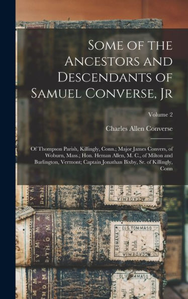 Some Of The Ancestors And Descendants Of Samuel Converse, Jr: Of Thompson Parish, Killingly, Conn.; Major James Convers, Of Woburn, Mass.; Hon. Heman ... Bixby, Sr. Of Killingly, Conn; Volume 2