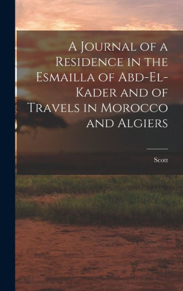 A Journal Of A Residence In The Esmailla Of Abd-El-Kader And Of Travels In Morocco And Algiers - 9781018030906