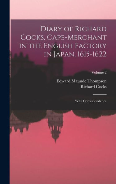 Diary Of Richard Cocks, Cape-Merchant In The English Factory In Japan, 1615-1622: With Correspondence; Volume 2 - 9781018031248