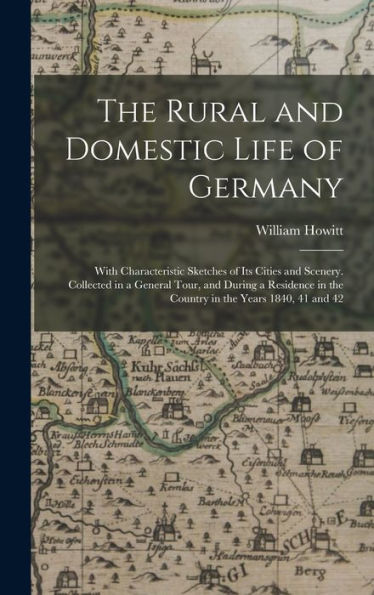 The Rural And Domestic Life Of Germany: With Characteristic Sketches Of Its Cities And Scenery. Collected In A General Tour, And During A Residence In The Country In The Years 1840, 41 And 42 - 9781018031682