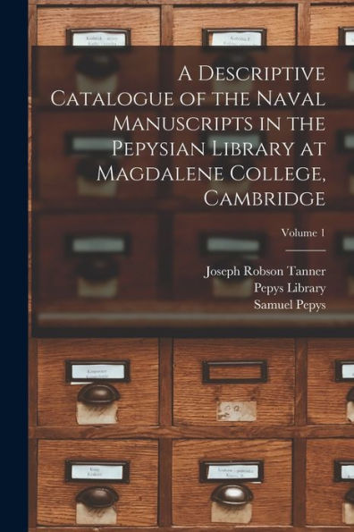 A Descriptive Catalogue Of The Naval Manuscripts In The Pepysian Library At Magdalene College, Cambridge; Volume 1
