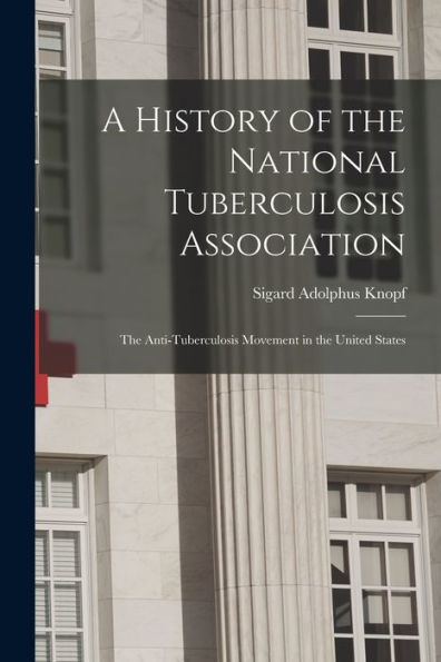 A History Of The National Tuberculosis Association: The Anti-Tuberculosis Movement In The United States