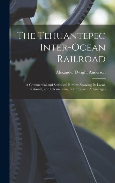 The Tehuantepec Inter-Ocean Railroad: A Commercial And Statistical Review Showing Its Local, National, And International Features, And Advantages - 9781018032801
