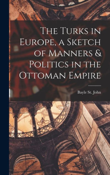 The Turks In Europe, A Sketch Of Manners & Politics In The Ottoman Empire - 9781018033587