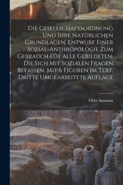 Die Gesellschaftsordnung Und Ihre Natürlichen Grundlagen, Entwurf Einer Sozial-Anthropologie Zum Gebrauch Für Alle Gebildeten, Die Sich Mit Sozialen ... Dritte Umgearbeitete Auflage (German Edition)