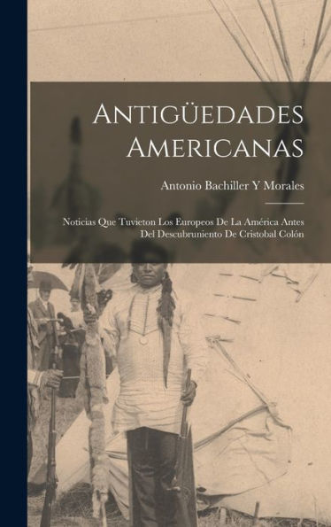 Antigüedades Americanas: Noticias Que Tuvieton Los Europeos De La América Antes Del Descubruniento De Cristobal Colón (Spanish Edition) - 9781018034799