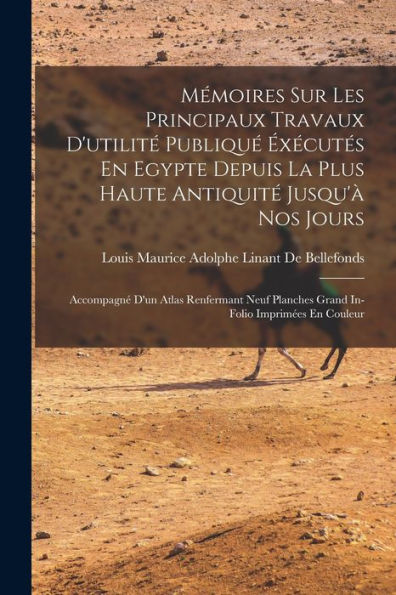 Mémoires Sur Les Principaux Travaux D'Utilité Publiqué Éxécutés En Egypte Depuis La Plus Haute Antiquité Jusqu'À Nos Jours: Accompagné D'Un Atlas ... Imprimées En Couleur (French Edition)