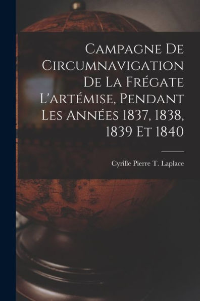 Campagne De Circumnavigation De La Frégate L'Artémise, Pendant Les Années 1837, 1838, 1839 Et 1840 (French Edition) - 9781018035925