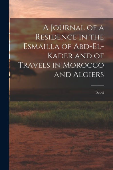 A Journal Of A Residence In The Esmailla Of Abd-El-Kader And Of Travels In Morocco And Algiers - 9781018036229