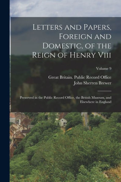 Letters And Papers, Foreign And Domestic, Of The Reign Of Henry Viii: Preserved In The Public Record Office, The British Museum, And Elsewhere In England; Volume 9 - 9781018036250