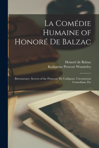 La Comédie Humaine Of Honoré De Balzac: Bureaucracy. Secrets Of The Princesse De Cadignan. Unconscious Comedians, Etc (French Edition) - 9781018036472