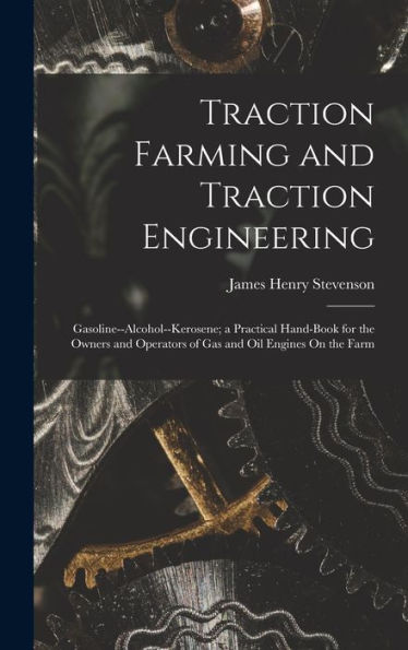Traction Farming And Traction Engineering: Gasoline--Alcohol--Kerosene; A Practical Hand-Book For The Owners And Operators Of Gas And Oil Engines On The Farm - 9781018037639