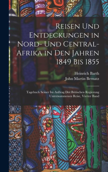Reisen Und Entdeckungen In Nord- Und Central-Afrika In Den Jahren 1849 Bis 1855: Tagebuch Seiner Im Auftrag Der Britischen Regierung Unternommenen Reise, Vierter Band (German Edition) - 9781018037677