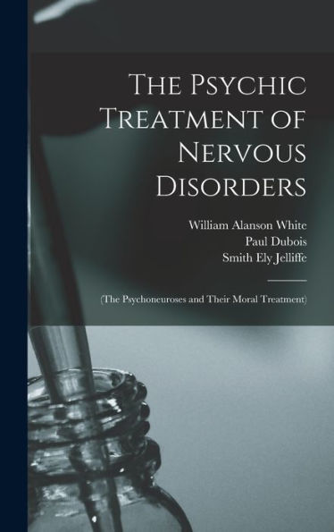 The Psychic Treatment Of Nervous Disorders: (The Psychoneuroses And Their Moral Treatment) - 9781018037745