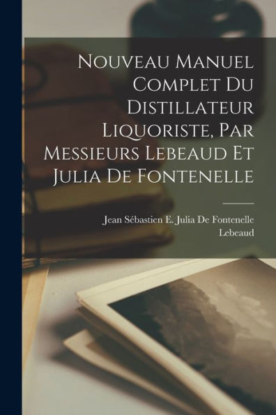 Nouveau Manuel Complet Du Distillateur Liquoriste, Par Messieurs Lebeaud Et Julia De Fontenelle (French Edition) - 9781018038650
