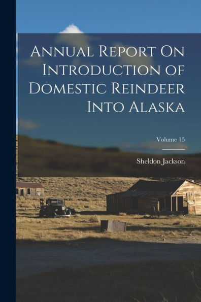 Annual Report On Introduction Of Domestic Reindeer Into Alaska; Volume 15 - 9781018038667