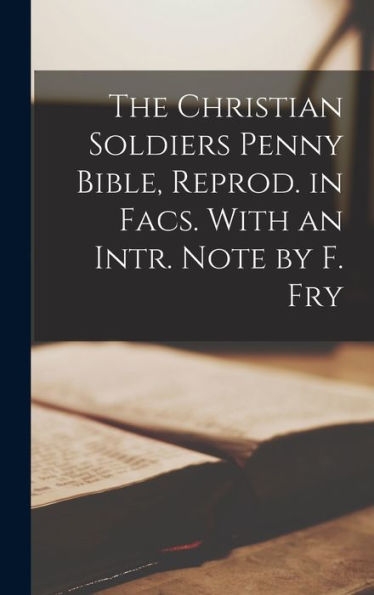 The Christian Soldiers Penny Bible, Reprod. In Facs. With An Intr. Note By F. Fry - 9781018038810