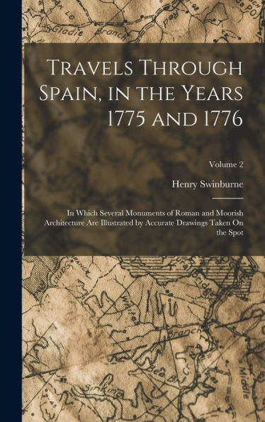 Travels Through Spain, In The Years 1775 And 1776: In Which Several Monuments Of Roman And Moorish Architecture Are Illustrated By Accurate Drawings Taken On The Spot; Volume 2 - 9781018039497
