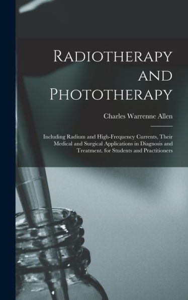 Radiotherapy And Phototherapy: Including Radium And High-Frequency Currents, Their Medical And Surgical Applications In Diagnosis And Treatment. For Students And Practitioners - 9781018039725