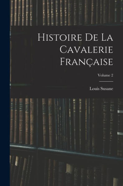 Histoire De La Cavalerie Française; Volume 2 (French Edition) - 9781018039770