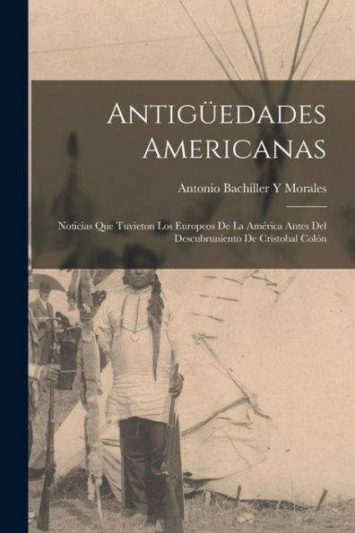 Antigüedades Americanas: Noticias Que Tuvieton Los Europeos De La América Antes Del Descubruniento De Cristobal Colón (Spanish Edition) - 9781018040240